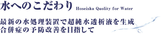 水へのこだわり　最新の水処理装置で超純水透析液を生成　合併症の予防改善を目指して