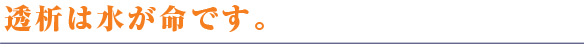 透析は水が命です