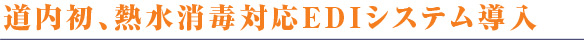 道内初、熱水消毒対応EDIシステム導入